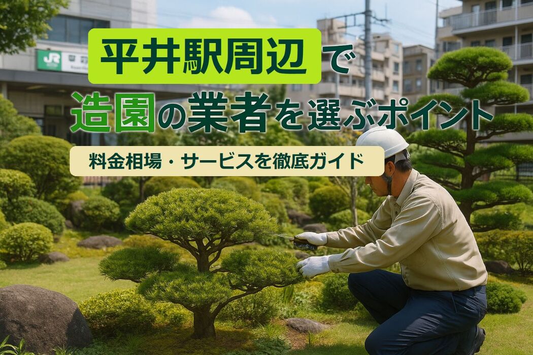 平井駅周辺で造園の業者を選ぶポイントと料金相場・サービスを徹底ガイド