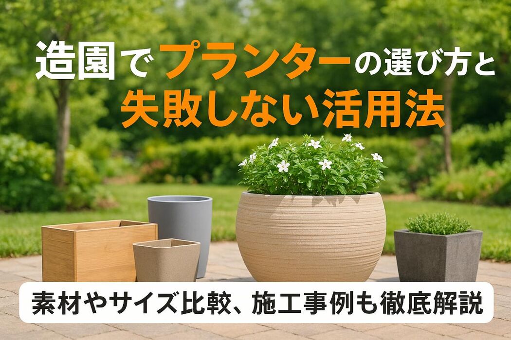 造園でプランターの選択と失敗しない活用法｜素材・サイズ比較と施工事例も徹底解説